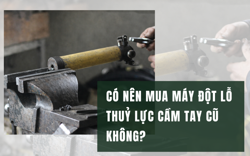 Có nên mua máy đột lỗ thuỷ lực cầm tay cũ không?