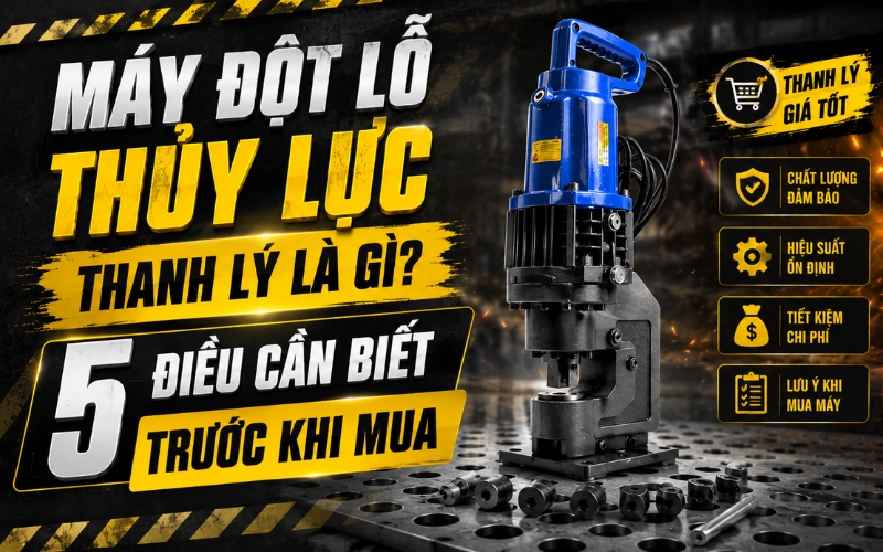 Máy đột lỗ thủy lực thanh lý là gì? 5 điều cần biết trước khi mua
