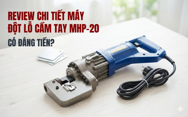 Review chi tiết máy đột lỗ cầm tay MHP-20: Có đáng tiền?
