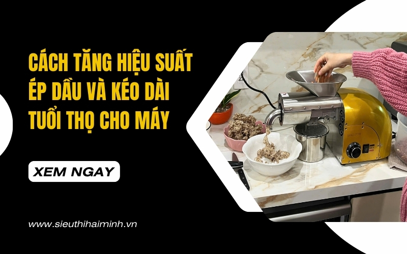Cách tăng hiệu suất ép dầu và kéo dài tuổi thọ cho máy