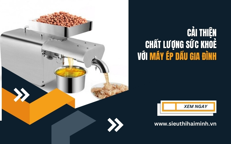 Cải thiện chất lượng sức khoẻ với máy ép dầu gia đình