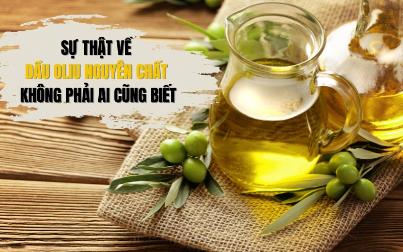 Sự thật về dầu oliu nguyên chất không phải ai cũng biết