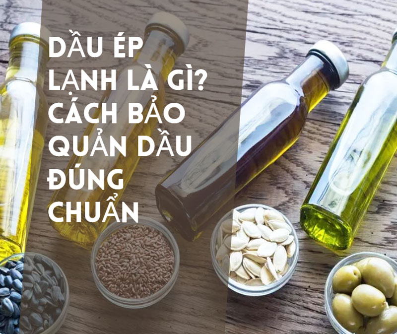 Dầu ép lạnh là gì? Cách bảo quản dầu đúng chuẩn