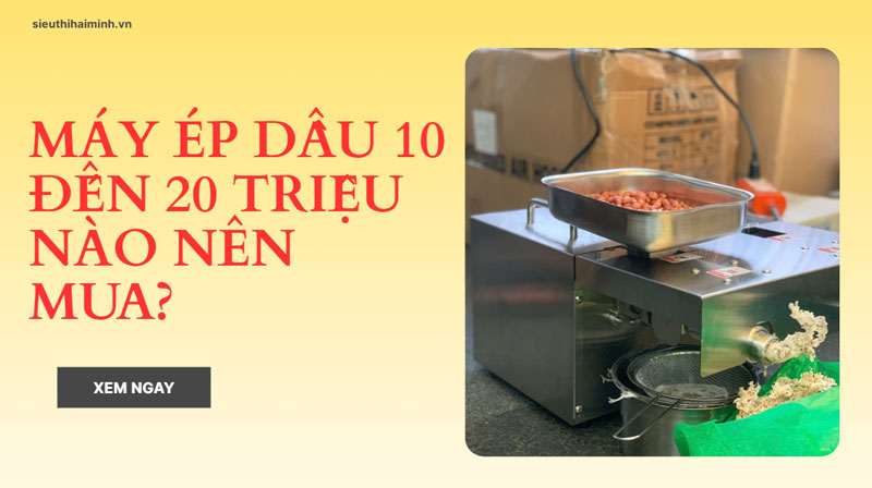 Máy ép dầu 10 đến 20 triệu nào nên mua?