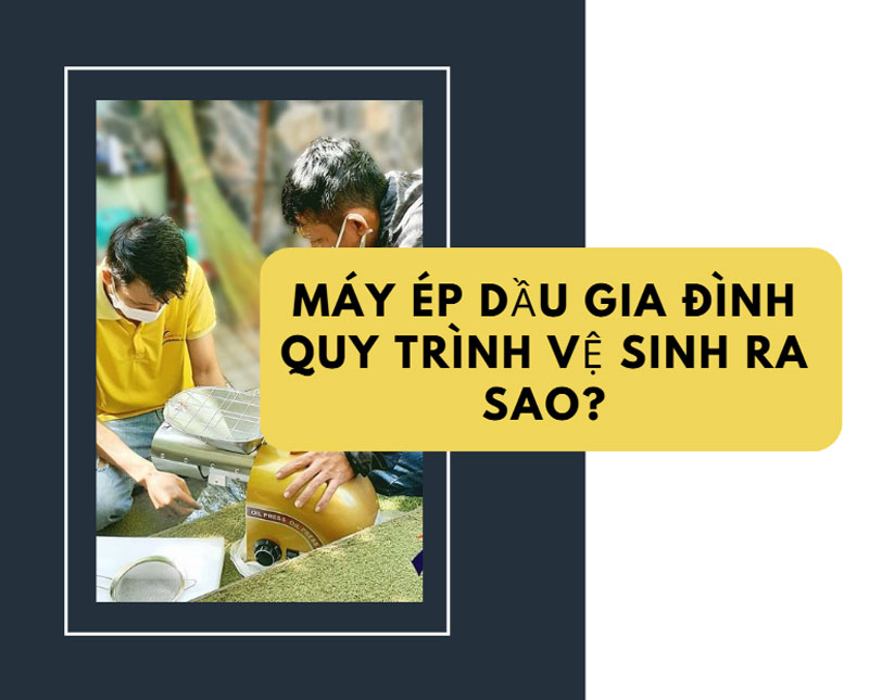Máy ép dầu gia đình quy trình vệ sinh ra sao?