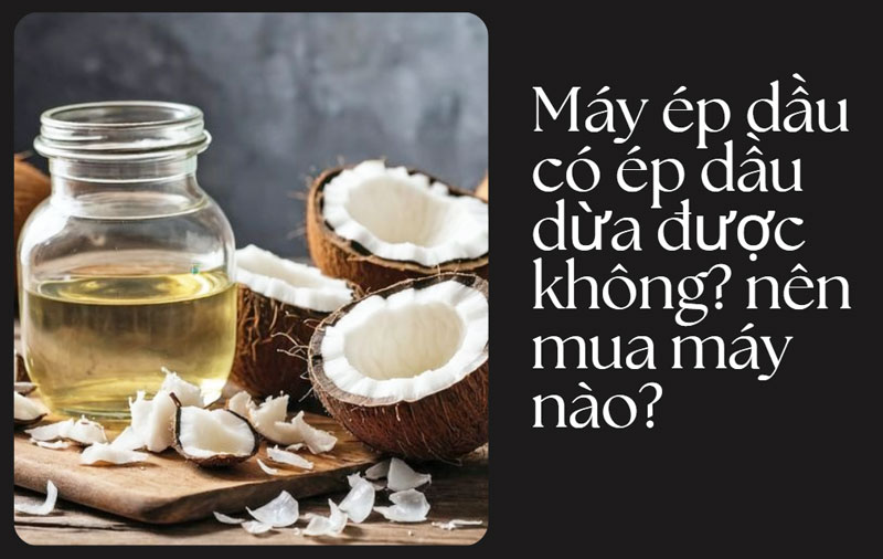 Máy ép dầu có ép dầu dừa được không? nên mua máy nào?