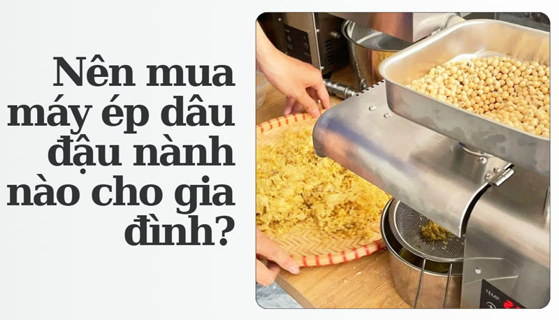 Nên mua máy ép dầu đậu nành nào cho gia đình?