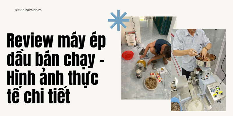Review máy ép dầu bán chạy - Hình ảnh thực tế cực chi tiết