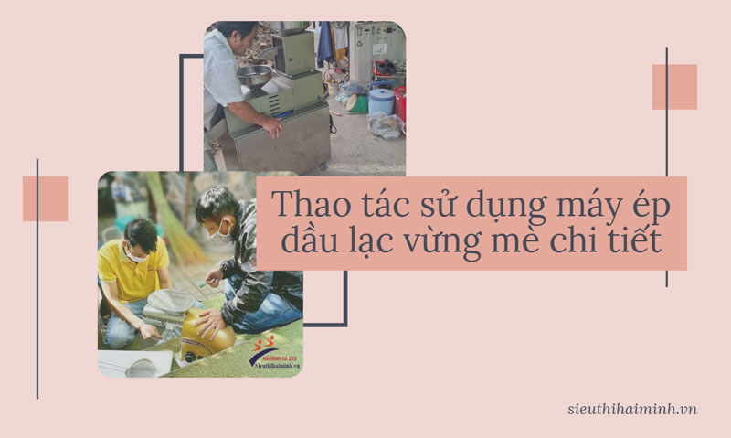 Thao tác sử dụng máy ép dầu lạc vừng mè chi tiết