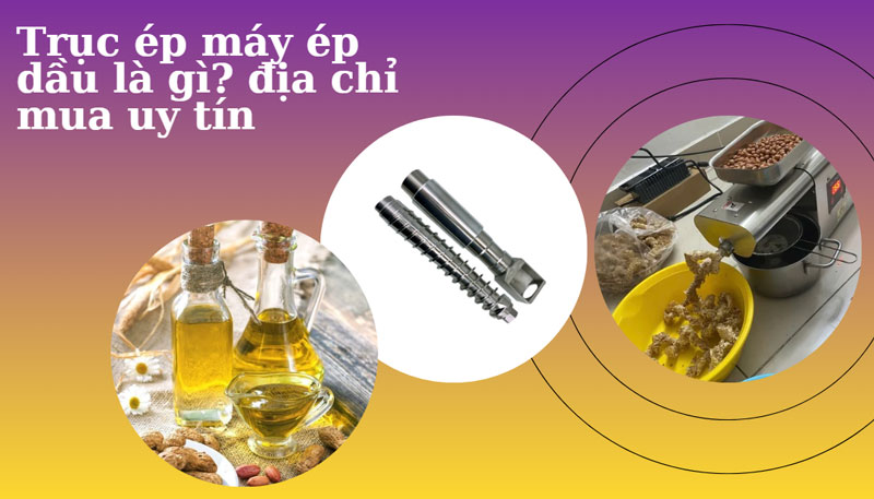 Trục ép máy ép dầu là gì? địa chỉ mua uy tín