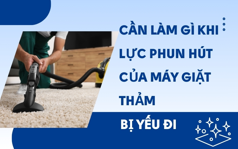 Cần làm gì khi lực phun hút của máy giặt thảm bị yếu đi