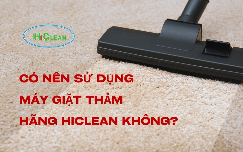 Có nên sử dụng máy giặt thảm hãng Hiclean không?