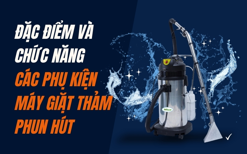 Đặc điểm và chức năng các phụ kiện máy giặt thảm phun hút