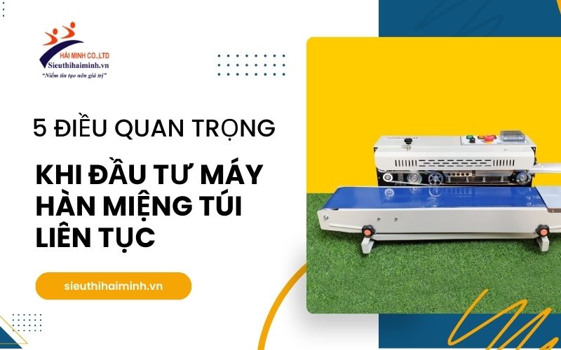 5 Điều Quan Trọng Khi Đầu Tư Máy Hàn Miệng Túi Liên Tục