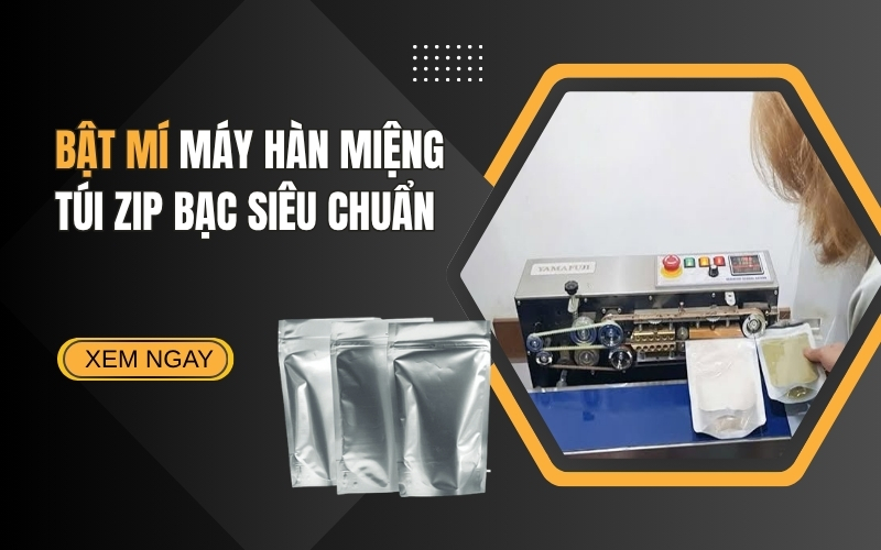Bật Mí Máy Hàn Miệng Túi Zip Bạc Siêu Chuẩn