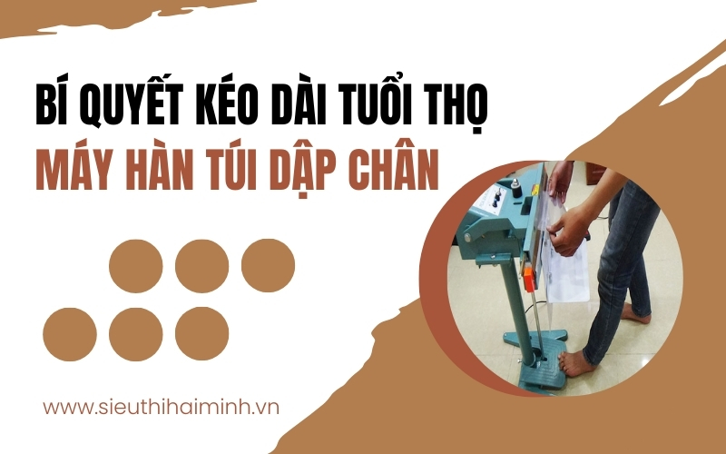 Bí Quyết Kéo Dài Tuổi Thọ Máy Hàn Túi Dập Chân