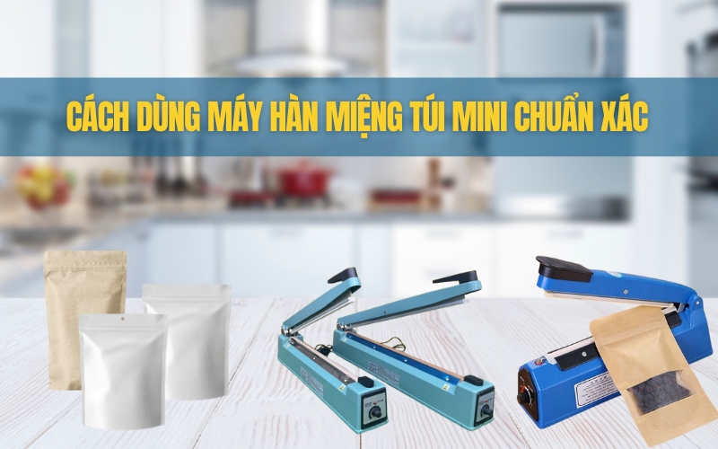 Cách Dùng Máy Hàn Miệng Túi Mini Chuẩn Xác
