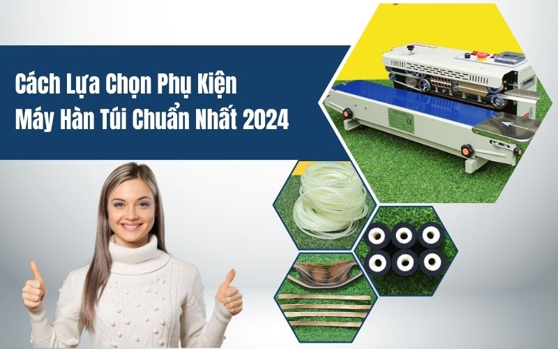 Cách Lựa Chọn Phụ Kiện Máy Hàn Túi Chuẩn Nhất 2024