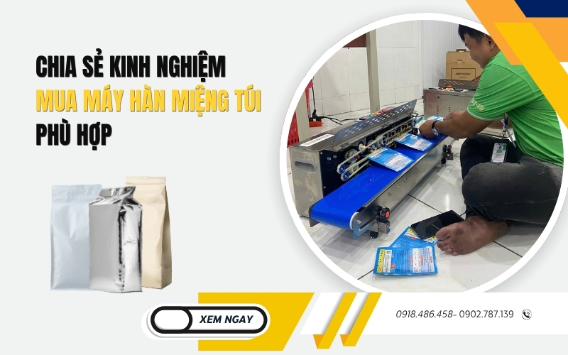 Chia sẻ Kinh Nghiệm Mua Máy Hàn Miệng Túi Phù Hợp