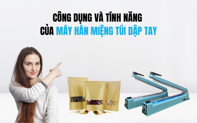 Công Dụng Và Tính Năng Của Máy Hàn Miệng Túi Dập Tay
