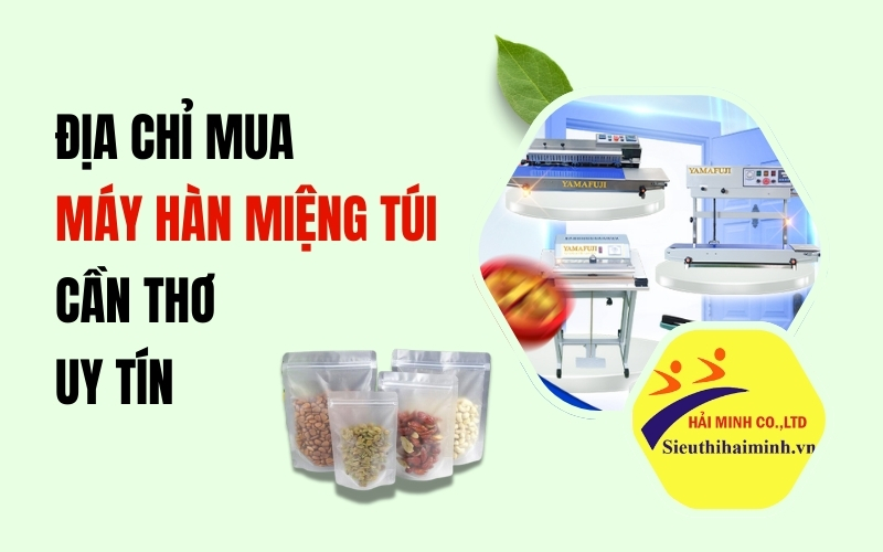 Địa chỉ mua máy hàn miệng túi Cần Thơ uy tín