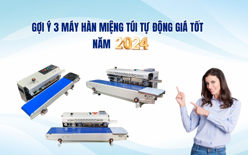 Gợi Ý 3 Máy Hàn Miệng Túi Tự Động Giá Tốt Năm 2024