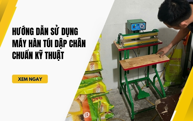 Hướng Dẫn Sử Dụng Máy Hàn Túi Dập Chân Chuẩn Kỹ Thuật