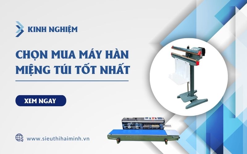 Kinh Nghiệm Chọn Mua Máy Hàn Miệng Túi Tốt Nhất