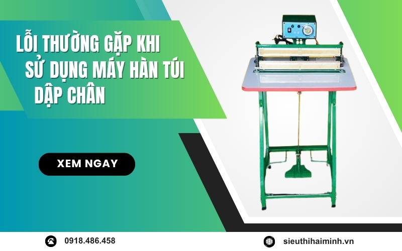 Lỗi Thường Gặp Khi Sử Dụng Máy Hàn Túi Dập Chân