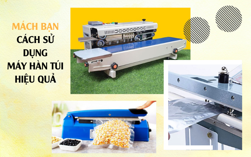Mách bạn cách sử dụng máy hàn miệng túi hiệu quả