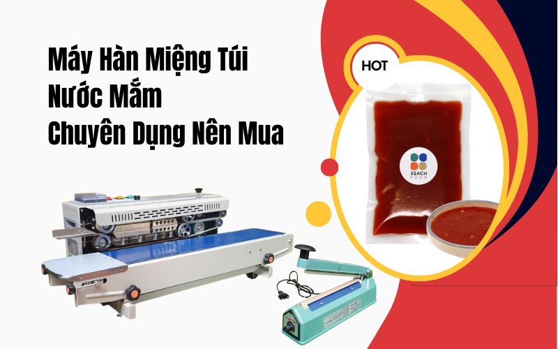 Máy Hàn Miệng Túi Nước Mắm Chuyên Dụng Nên Mua