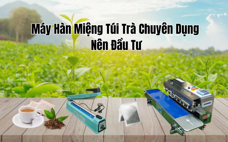 Máy Hàn Miệng Túi Trà Chuyên Dụng Nên Đầu Tư