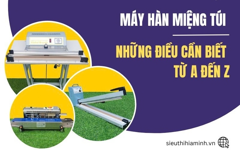 Máy Hàn Miệng Túi Và Những Điều Cần Biết Từ A đến Z