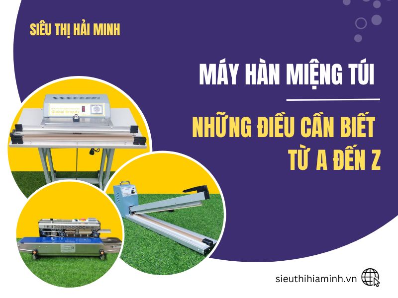 Máy Hàn Miệng Túi Và Những Điều Cần Biết Từ A đến Z