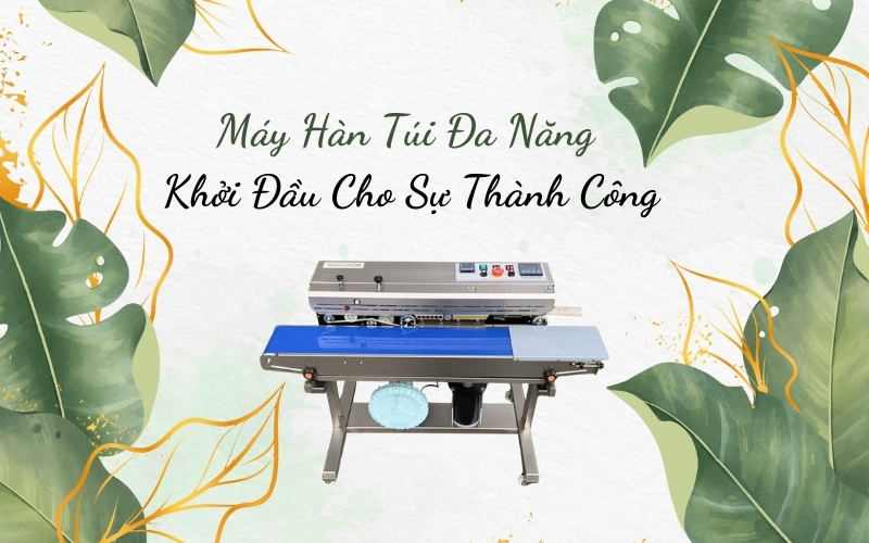 Máy Hàn Túi Đa Năng – Khởi Đầu Cho Sự Thành Công