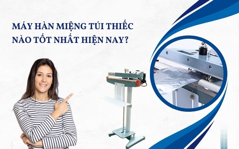 Máy hàn miệng túi thiếc nào tốt nhất hiện nay