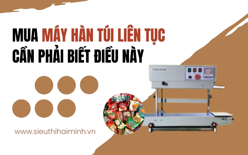 Mua Máy Hàn Túi Liên Tục Cần Phải Biết Điều Này
