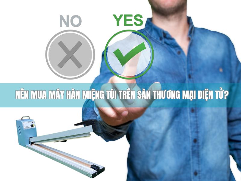 Nên mua máy hàn miệng túi trên sàn thương mại điện tử