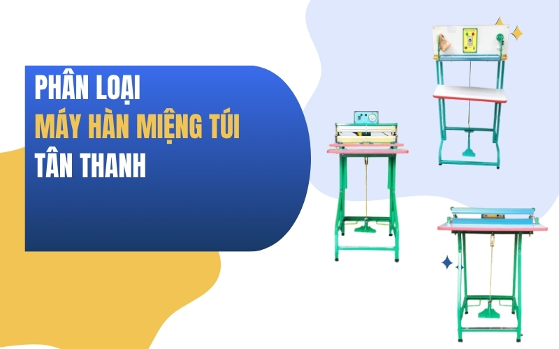 Phân Loại Máy Hàn Miệng Túi Đạp Chân Tân Thanh
