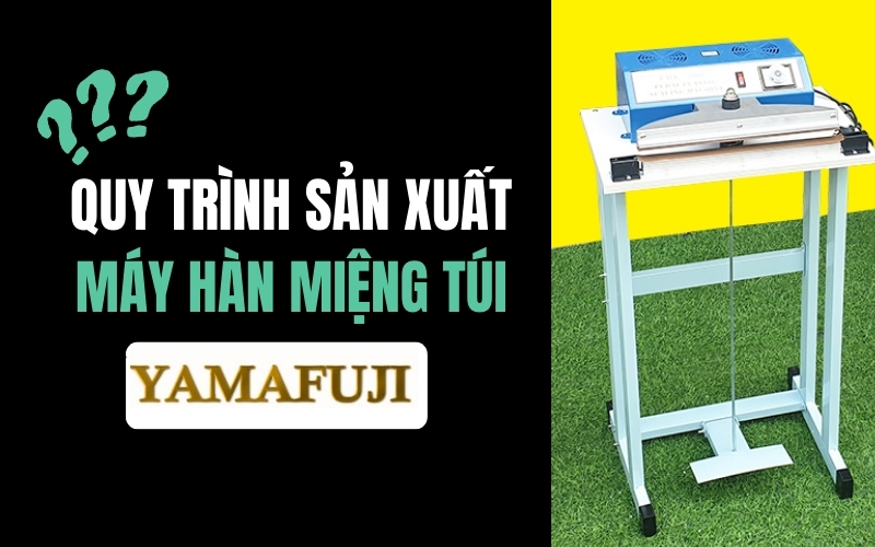 Quy trình sản xuất máy hàn miệng túi Yamafuji