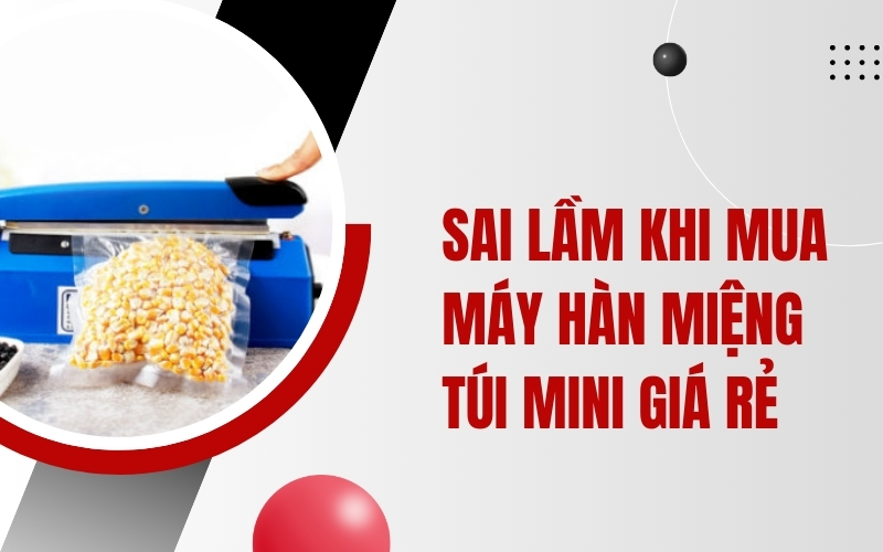 Sai Lầm Khi Mua Máy Hàn Miệng Túi Mini Giá Rẻ