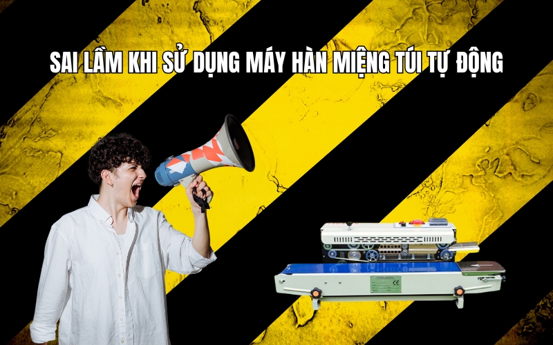 Sai Lầm Khi Sử Dụng Máy Hàn Miệng Túi Tự Động