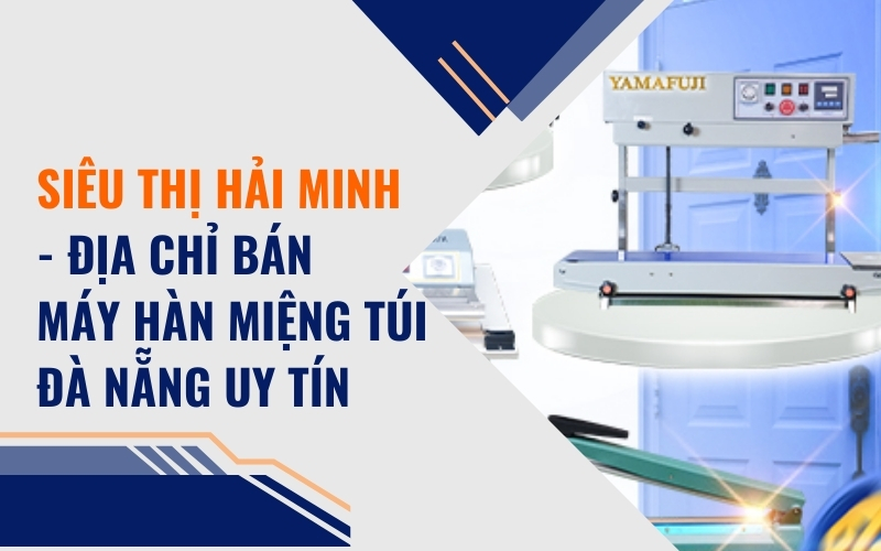 Siêu thị Hải Minh - Địa Chỉ Bán Máy Hàn Miệng Túi Đà Nẵng Uy Tín