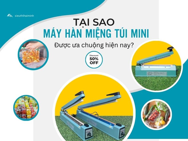  Tại sao máy hàn miệng túi mini được ưa chuộng hiện nay?