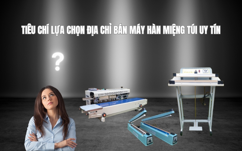 Tiêu Chí Lựa Chọn Địa Chỉ Bán Máy Hàn Miệng Túi Uy Tín