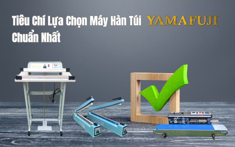 Tiêu Chí Lựa Chọn Máy Hàn Túi Yamafuji Chuẩn Nhất