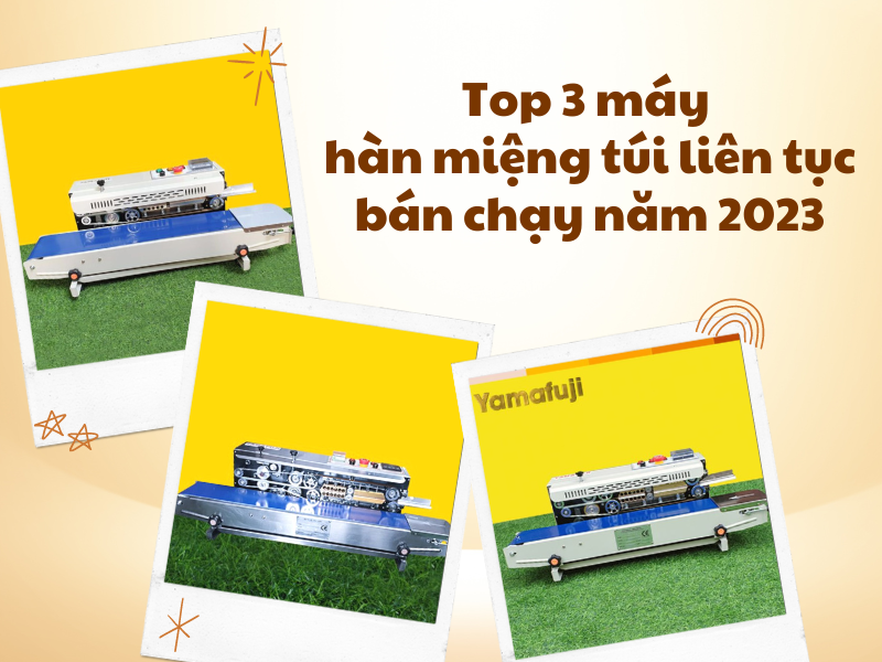 Top 3 máy hàn miệng túi liên tục bán chạy năm 2023