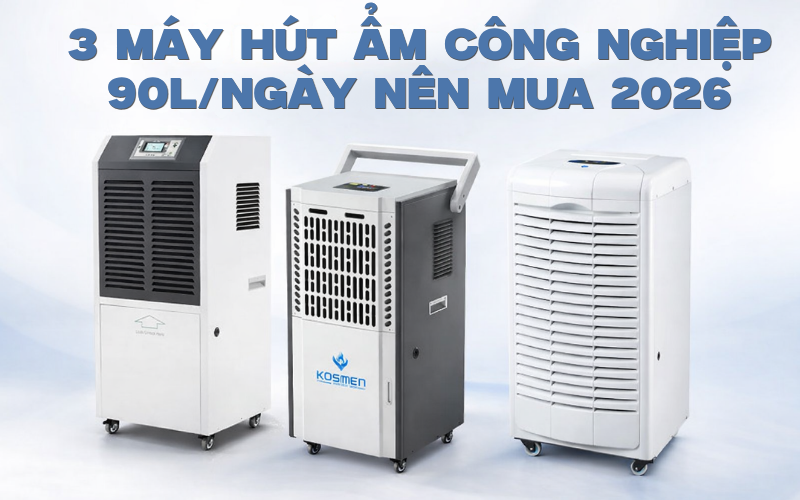 3 Máy Hút Ẩm Công Nghiệp 90L/Ngày Nên Mua 2026