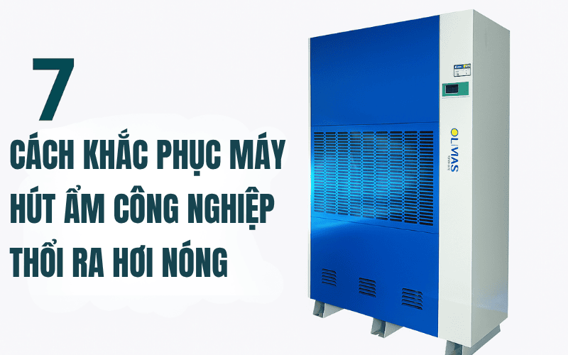7 Cách Khắc Phục Máy Hút Ẩm Công Nghiệp Thổi Ra Hơi Nóng