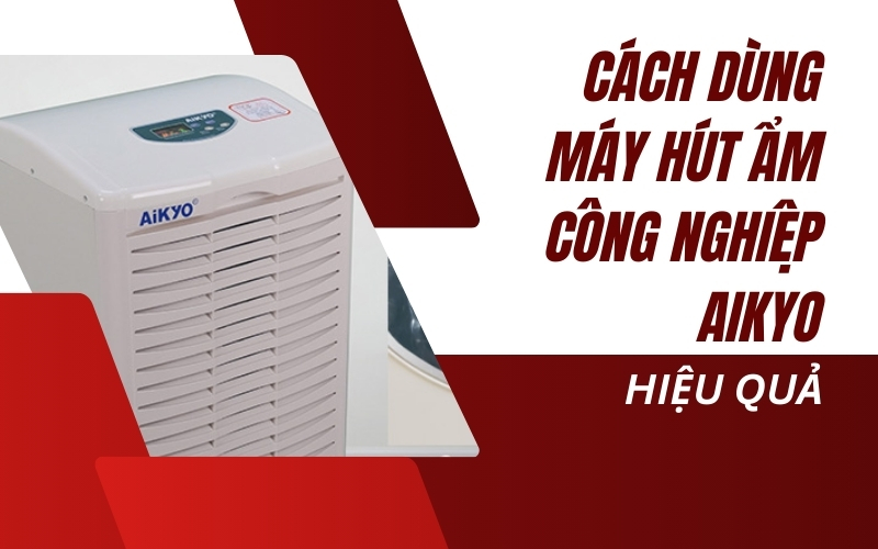Cách Dùng Máy Hút Ẩm Công Nghiệp Aikyo Hiệu Quả
